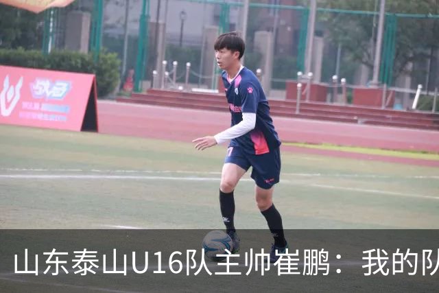 山东泰山U16队主帅崔鹏：我的队伍里 没有理所当然